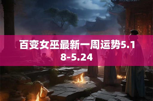 百变女巫最新一周运势5.18-5.24