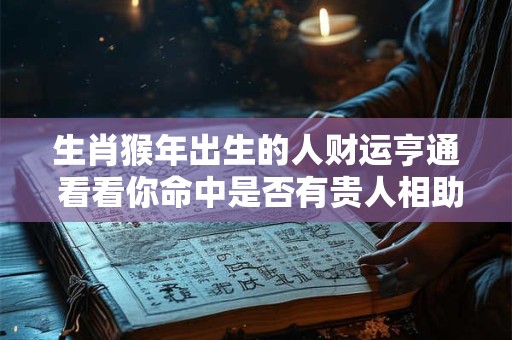 生肖猴年出生的人财运亨通 看看你命中是否有贵人相助