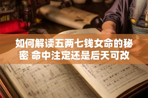 如何解读五两七钱女命的秘密 命中注定还是后天可改