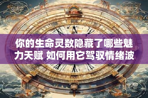 你的生命灵数隐藏了哪些魅力天赋 如何用它驾驭情绪波动
