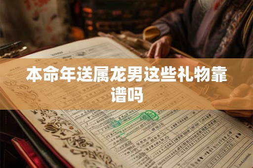本命年送属龙男这些礼物靠谱吗