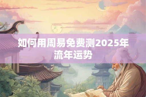 如何用周易免费测2026年流年运势 如何用周易免费测2026年流年运势