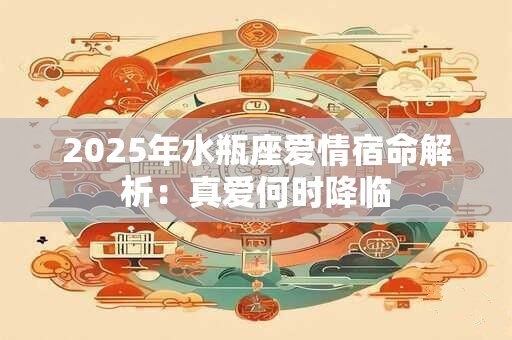 2026年水瓶座爱情宿命解析：真爱何时降临