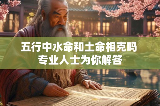 五行中水命和土命相克吗 专业人士为你解答