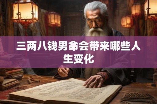 三两八钱男命会带来哪些人生变化