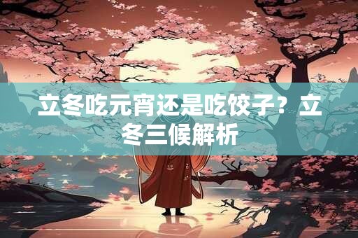 立冬吃元宵还是吃饺子？立冬三候解析