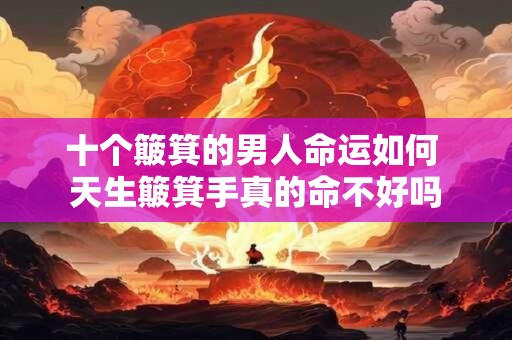 十个簸箕的男人命运如何 天生簸箕手真的命不好吗
