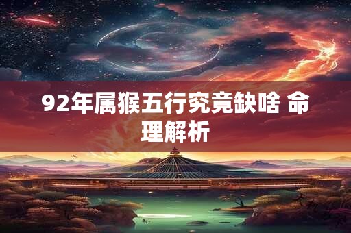 92年属猴五行究竟缺啥 命理解析