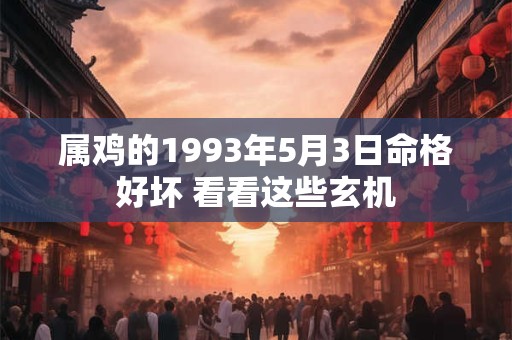 属鸡的1993年5月3日命格好坏 看看这些玄机