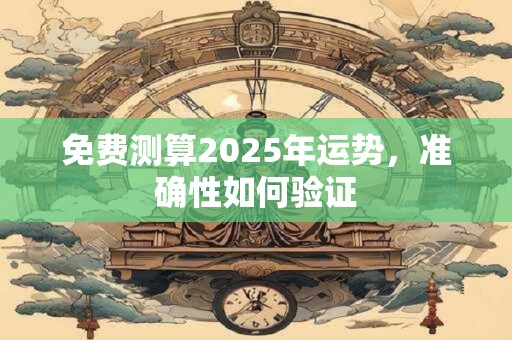 免费测算2025年运势，准确性如何验证