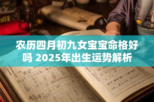 农历四月初九女宝宝命格好吗 2025年出生运势解析