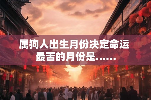 属狗人出生月份决定命运 最苦的月份是…… 属狗人出生月份决定命运 最苦的月份是……
