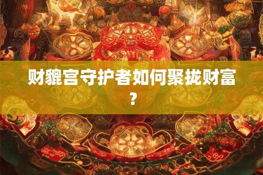财貔宫守护者如何聚拢财富？