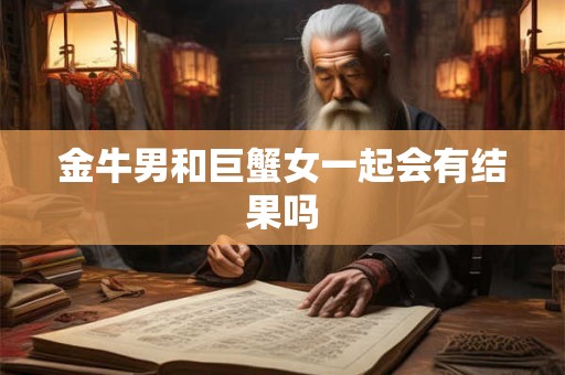 金牛男和巨蟹女一起会有结果吗