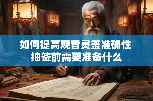 如何提高观音灵签准确性 抽签前需要准备什么