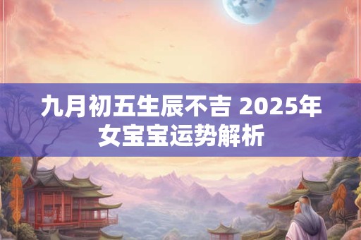 九月初五生辰不吉 2026年女宝宝运势解析