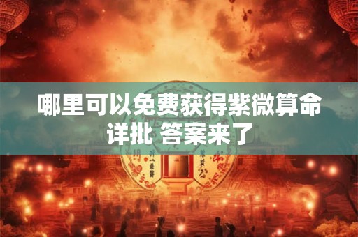 哪里可以免费获得紫微算命详批 答案来了 哪里可以免费获得紫微算命详批 答案来了