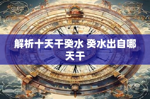 解析十天干癸水 癸水出自哪天干