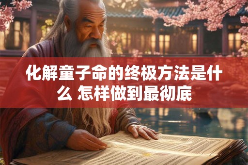 化解童子命的终极方法是什么 怎样做到最彻底