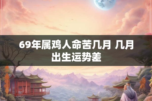 69年属鸡人命苦几月 几月出生运势差