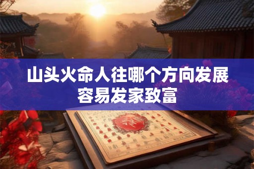 山头火命人往哪个方向发展容易发家致富
