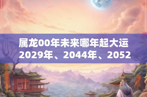 属龙00年未来哪年起大运 2029年、2044年、2052年