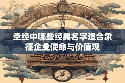 圣经中哪些经典名字适合象征企业使命与价值观