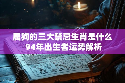 属狗的三大禁忌生肖是什么 94年出生者运势解析