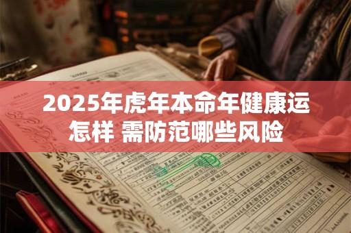 2025年虎年本命年健康运怎样 需防范哪些风险