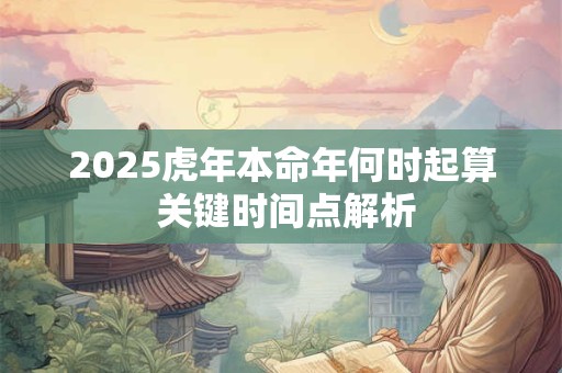 2025虎年本命年何时起算 关键时间点解析