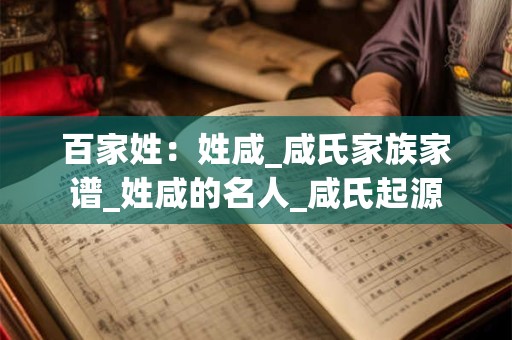 百家姓：姓咸_咸氏家族家谱_姓咸的名人_咸氏起源