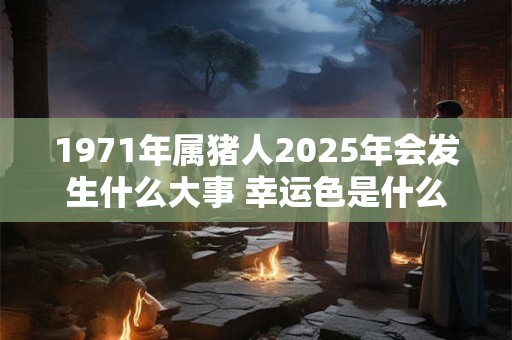 1971年属猪人2026年会发生什么大事 幸运色是什么