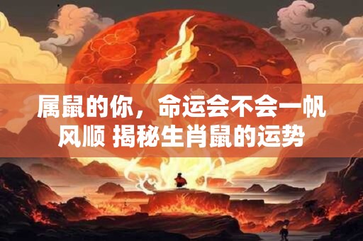 属鼠的你，命运会不会一帆风顺 揭秘生肖鼠的运势