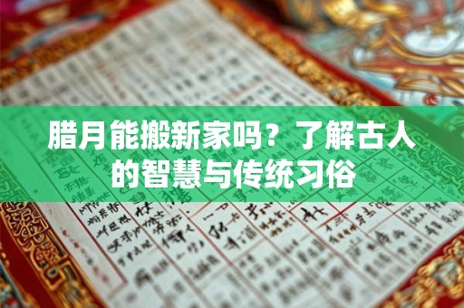 腊月能搬新家吗？了解古人的智慧与传统习俗