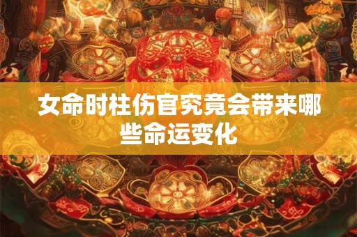 女命时柱伤官究竟会带来哪些命运变化