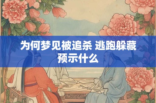 为何梦见被追杀 逃跑躲藏预示什么