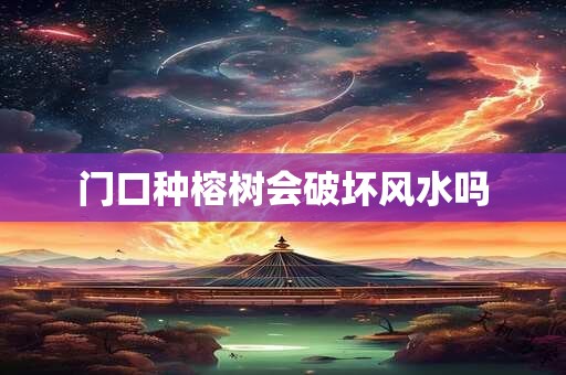 门口种榕树会破坏风水吗