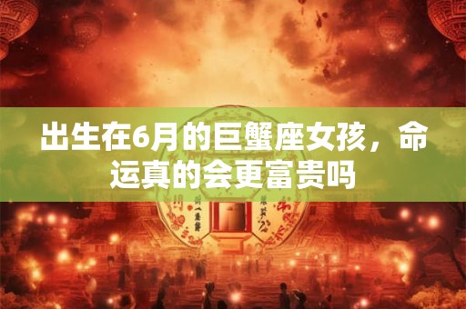出生在6月的巨蟹座女孩，命运真的会更富贵吗