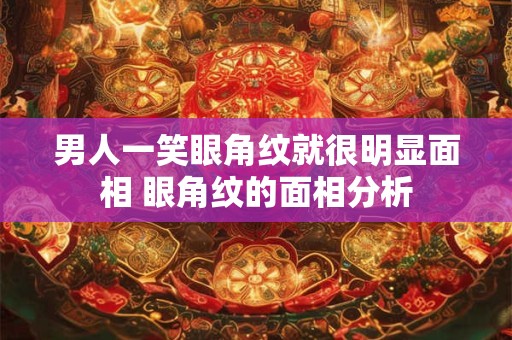 男人一笑眼角纹就很明显面相 眼角纹的面相分析