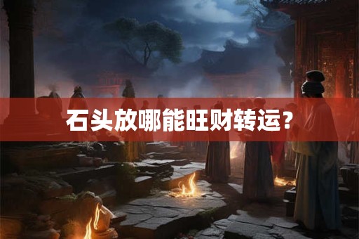 石头放哪能旺财转运？