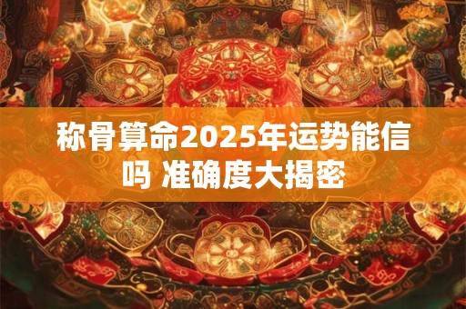 称骨算命2025年运势能信吗 准确度大揭密