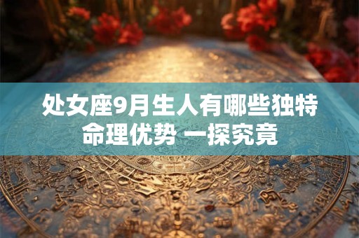 处女座9月生人有哪些独特命理优势 一探究竟
