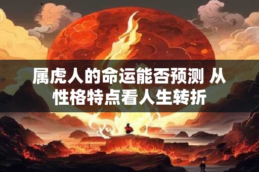 属虎人的命运能否预测 从性格特点看人生转折 属虎人的命运能否预测 从性格特点看人生转折