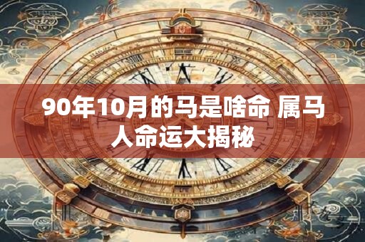 90年10月的马是啥命 属马人命运大揭秘