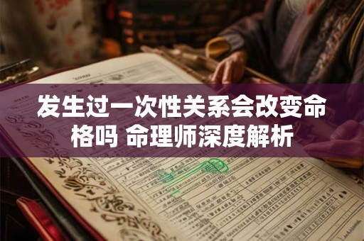 发生过一次性关系会改变命格吗 命理师深度解析