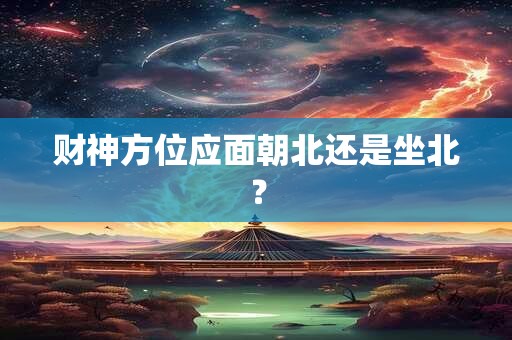 财神方位应面朝北还是坐北？