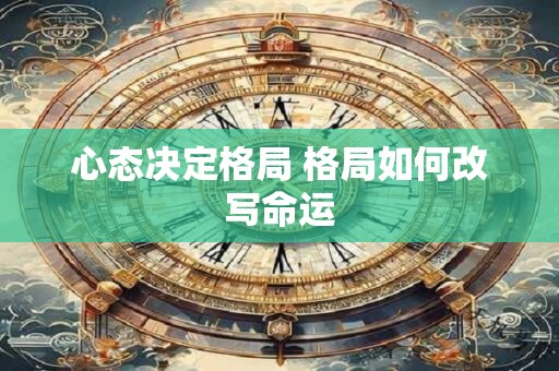 心态决定格局 格局如何改写命运