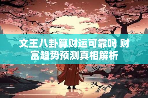文王八卦算财运可靠吗 财富趋势预测真相解析