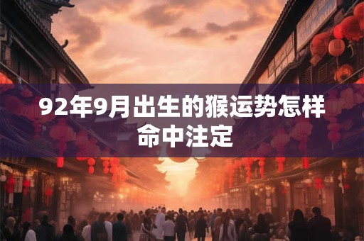 92年9月出生的猴运势怎样 命中注定