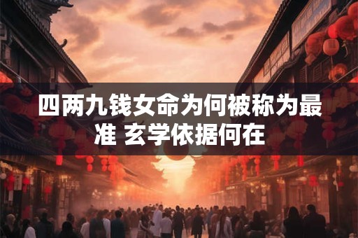 四两九钱女命为何被称为最准 玄学依据何在